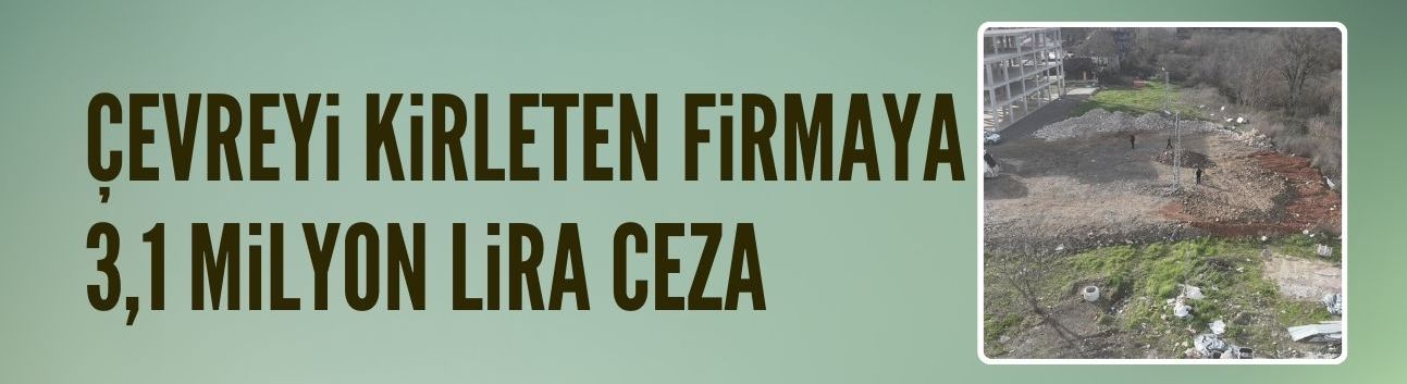 Kocaeli'de çevreyi kirleten firmaya 3,1 milyon lira ceza