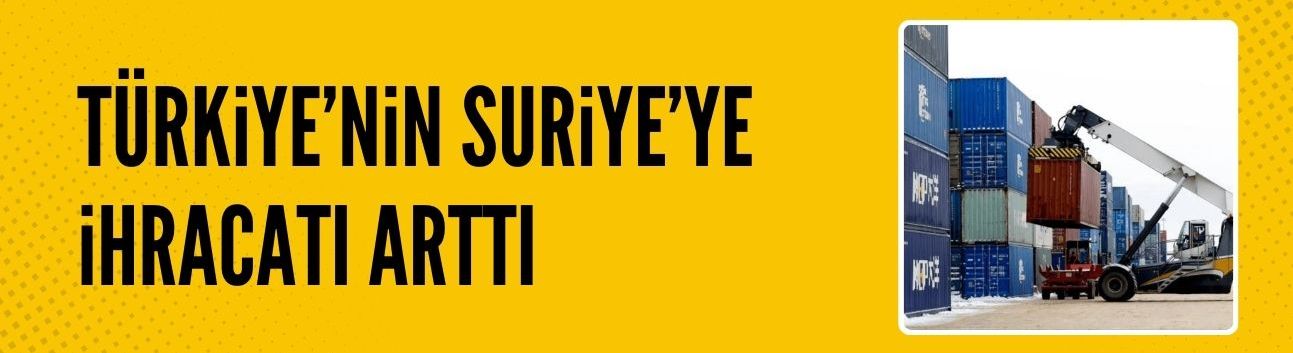 Türkiye'nin Suriye'ye ihracatı yüzde 69,6 arttı