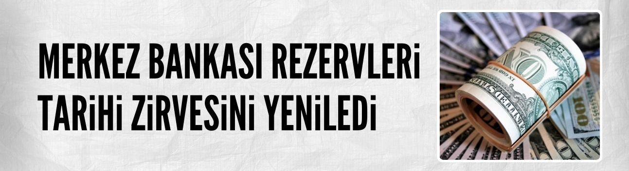 Merkez Bankası rezervleri tarihi zirvesini yeniledi