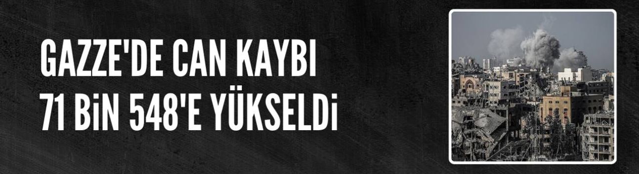 İsrail'in, Gazze saldırılarında can kaybı 71 bin 548'e yükseldi