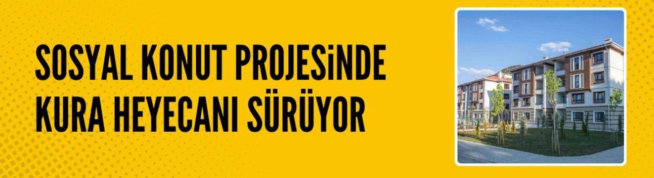 500 bin sosyal konut projesinde kura heyecanı sürüyor