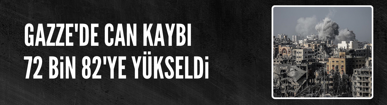İsrail'in Gazze'ye saldırılarında can kaybı 72 bin 82'ye yükseldi