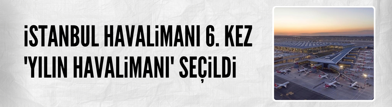 İstanbul Havalimanı 6. kez 'Yılın Havalimanı' seçildi