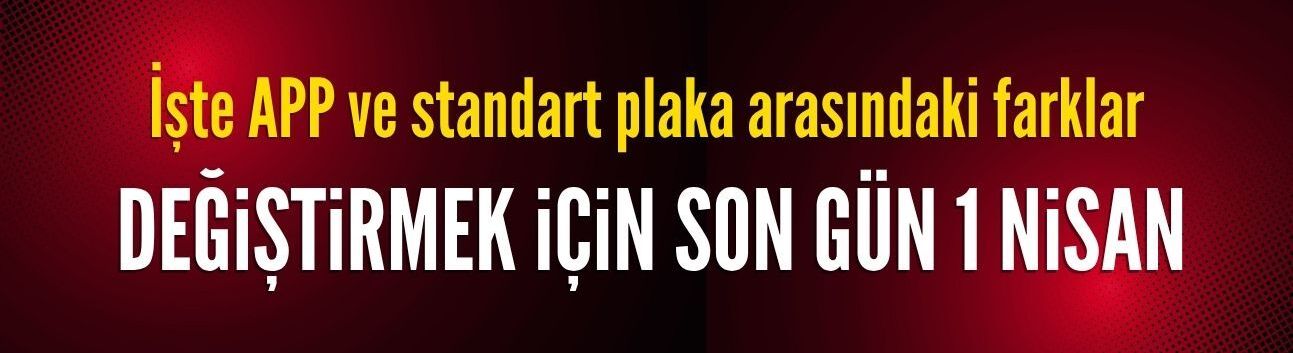 İşte APP ve standart plaka arasındaki farklar: Değiştirmek için son gün 1 Nisan