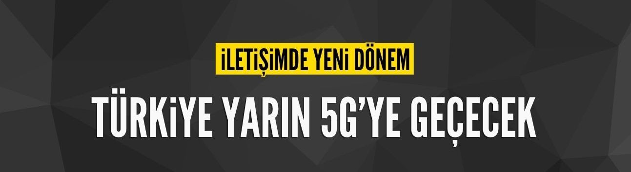 İletişimde yeni dönem: 5G'ye geçiş yarın törenle ilan edilecek