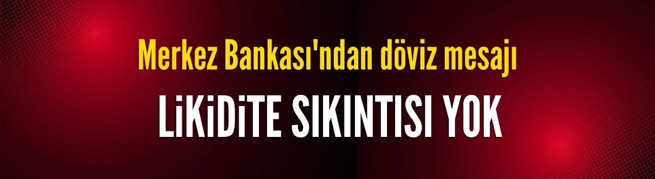 Merkez Bankası'ndan döviz mesajı: Likidite sıkıntısı yok