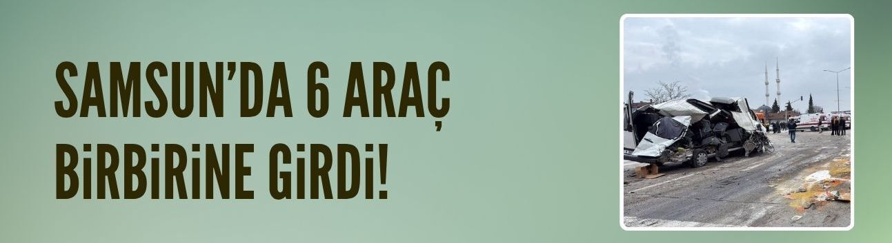 Samsun'da 6 araçlık kaza: 19 yaralı