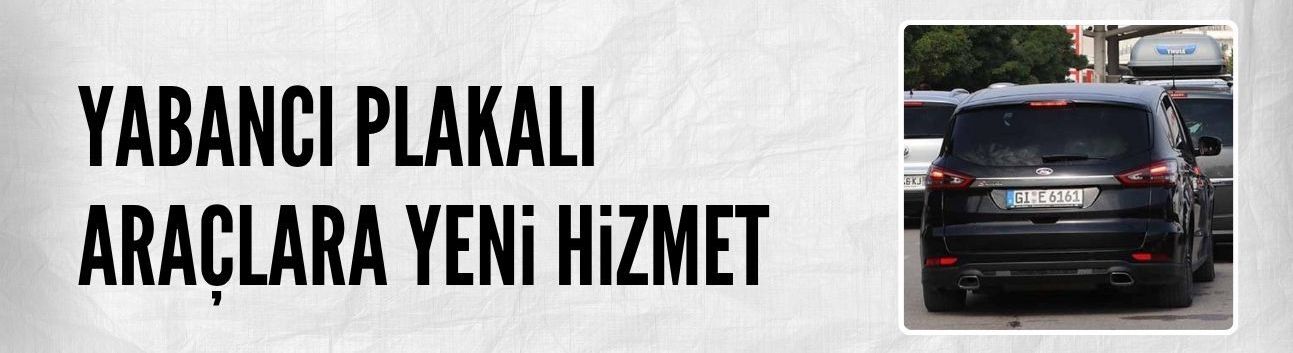 Yabancı plakalı taşıt işlemlerine yönelik yeni hizmet