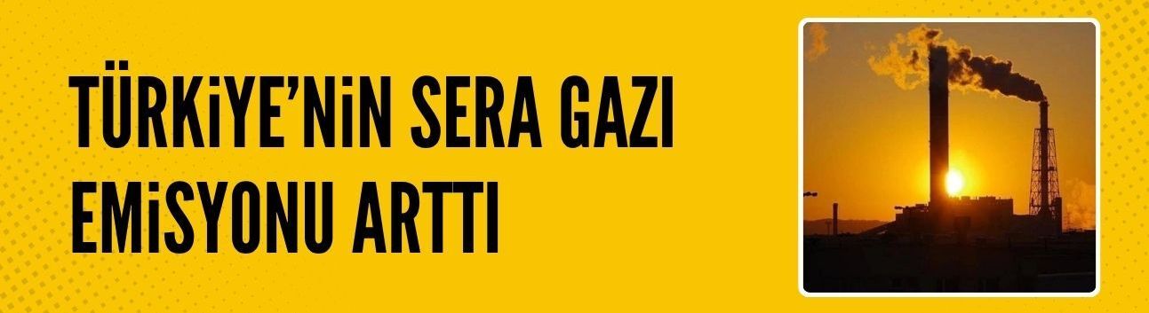 Türkiye'nin sera gazı emisyonu arttı