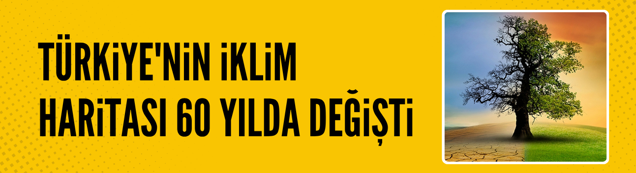 Türkiye'nin iklim haritası 60 yılda değişti