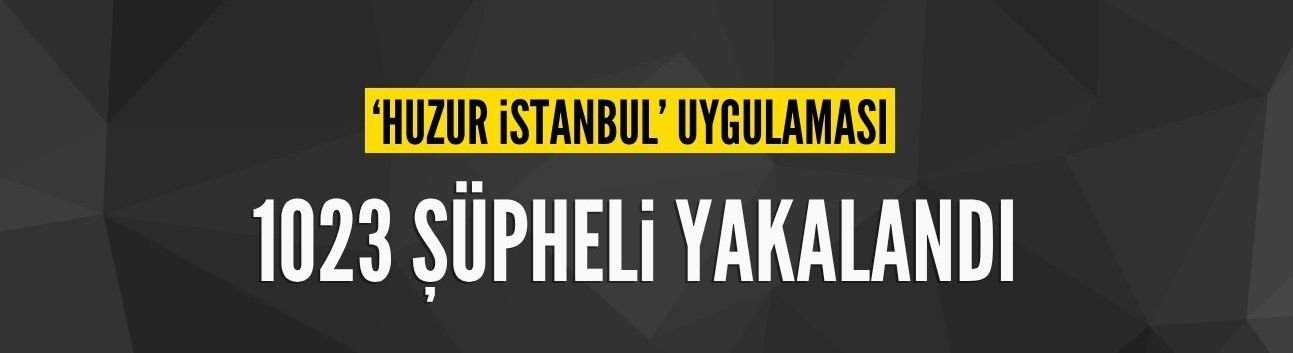 İstanbul'da 'huzur' uygulaması: 1023 gözaltı